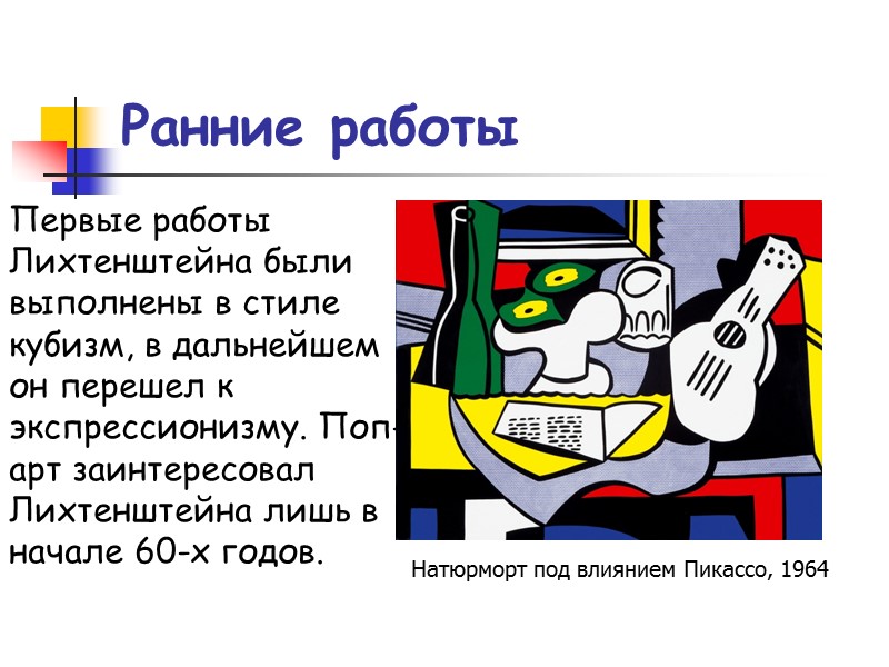 Ранние работы Первые работы Лихтенштейна были выполнены в стиле кубизм, в дальнейшем он перешел